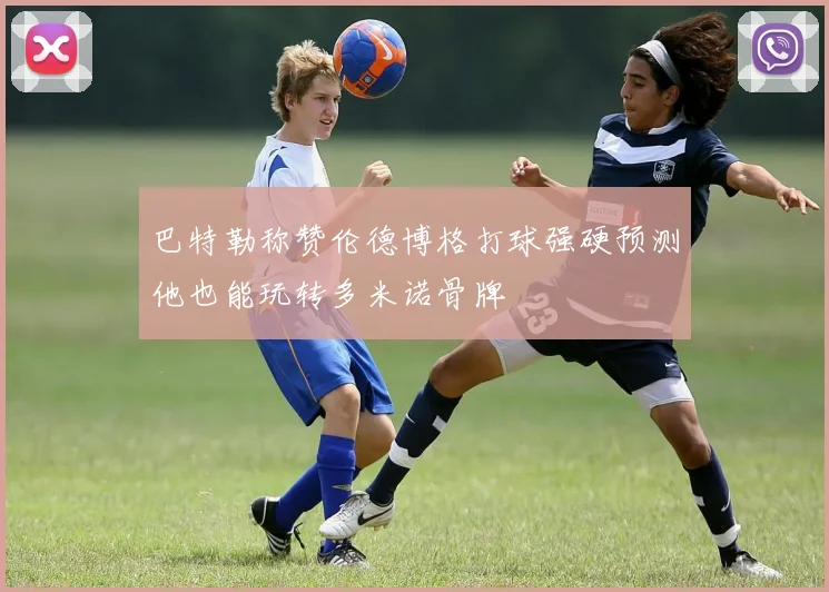 巴特勒称赞伦德博格打球强硬预测他也能玩转多米诺骨牌