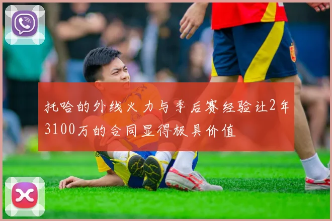 托哈的外线火力与季后赛经验让2年3100万的合同显得极具价值