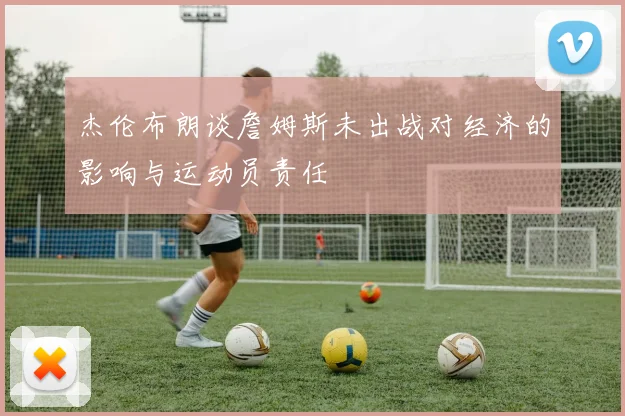 杰伦布朗谈詹姆斯未出战对经济的影响与运动员责任