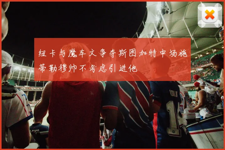 纽卡与魔车文争夺斯图加特中场施蒂勒穆帅不考虑引进他