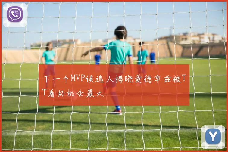 下一个MVP候选人揭晓爱德华兹被TT看好机会最大